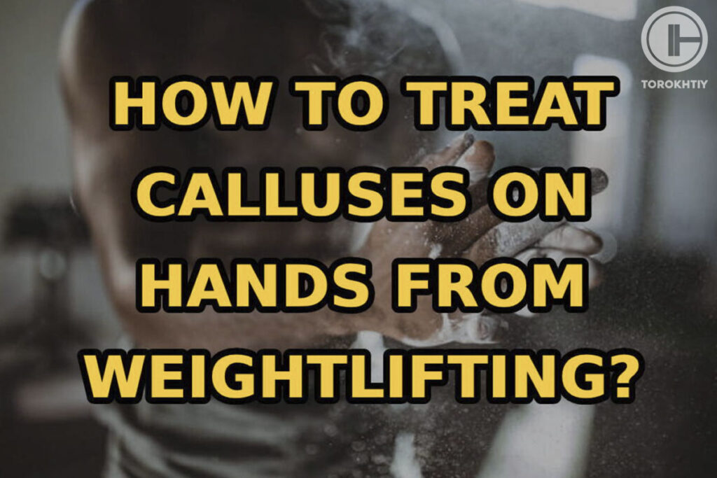 How To Treat Calluses On Hands From Weightlifting At Home?